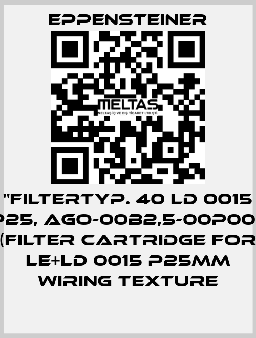 "FILTERTYP. 40 LD 0015 P25, AGO-00B2,5-00P00,  (FILTER CARTRIDGE FOR LE+LD 0015 P25MM WIRING TEXTURE Eppensteiner